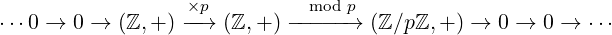                   ×p          mod p
⋅⋅⋅0 → 0 → (ℤ, +) --→ (ℤ, +) -----→  (ℤ ∕pℤ,+ ) → 0 → 0 → ⋅⋅⋅
